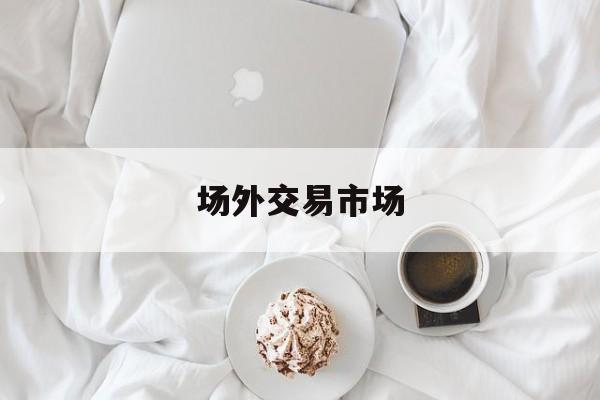 场外交易市场:(场外交易和场内交易)
