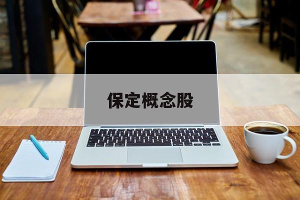 保定概念股:(保定股票有哪些)